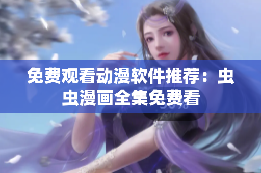 免费观看动漫软件推荐：虫虫漫画全集免费看