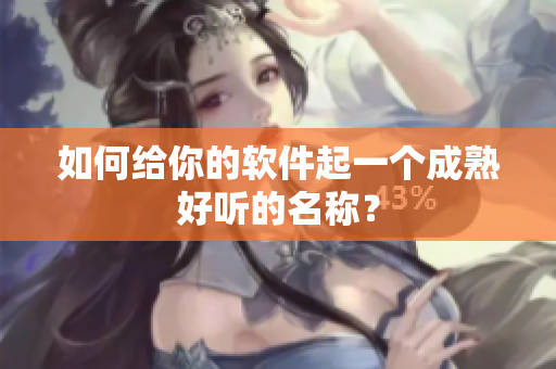 如何给你的软件起一个成熟好听的名称？