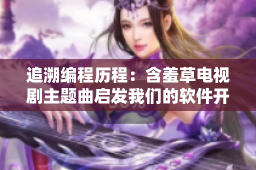 追溯编程历程：含羞草电视剧主题曲启发我们的软件开发之路