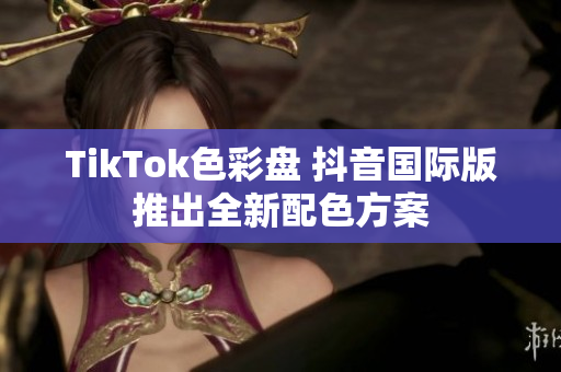 TikTok色彩盘 抖音国际版推出全新配色方案