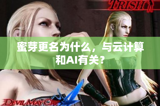 蜜芽更名为什么，与云计算和AI有关？