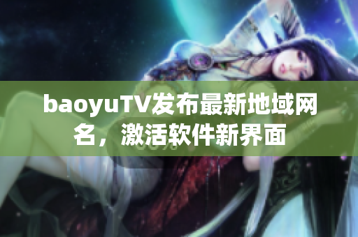 baoyuTV发布最新地域网名，激活软件新界面