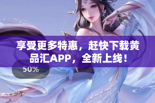 享受更多特惠，赶快下载黄品汇APP，全新上线！