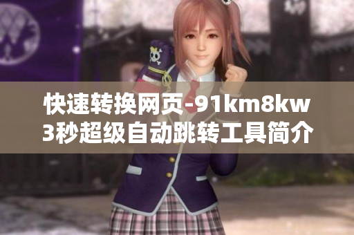快速转换网页-91km8kw3秒超级自动跳转工具简介