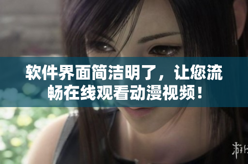 软件界面简洁明了，让您流畅在线观看动漫视频！