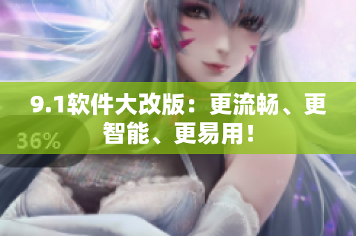 9.1软件大改版：更流畅、更智能、更易用！