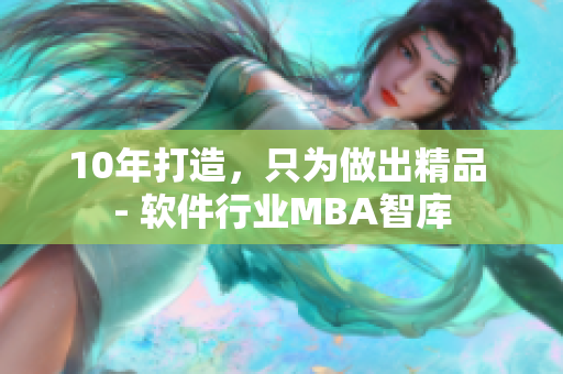 10年打造，只为做出精品 - 软件行业MBA智库