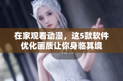 在家观看动漫，这5款软件优化画质让你身临其境