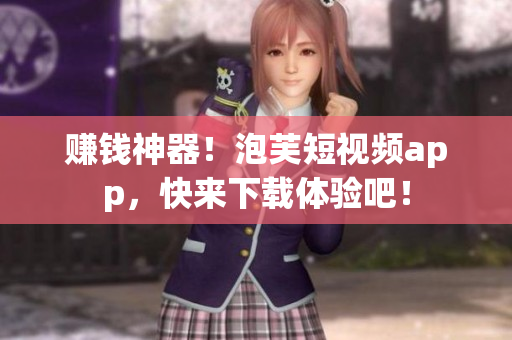 赚钱神器！泡芙短视频app，快来下载体验吧！
