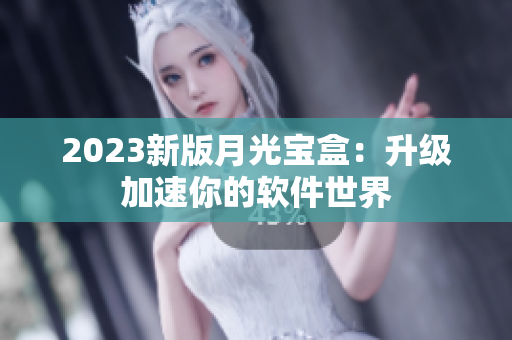 2023新版月光宝盒：升级加速你的软件世界