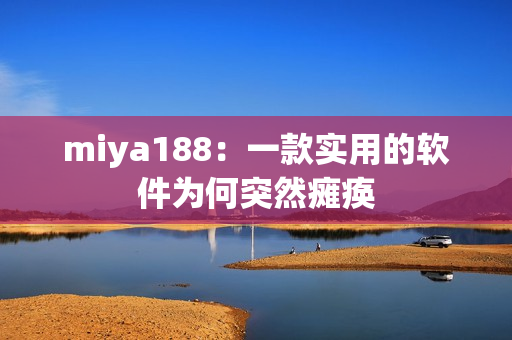 miya188：一款实用的软件为何突然瘫痪