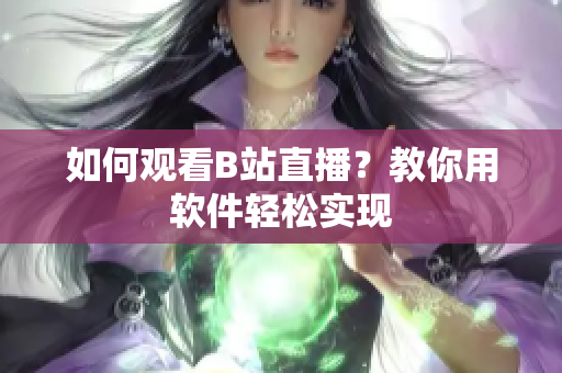 如何观看B站直播？教你用软件轻松实现