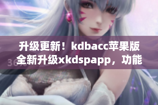 升级更新！kdbacc苹果版全新升级xkdspapp，功能更强大