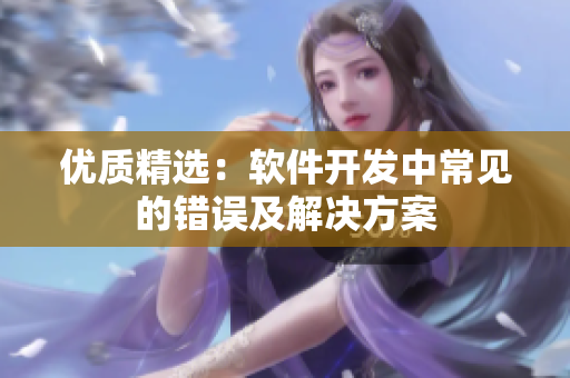 优质精选：软件开发中常见的错误及解决方案