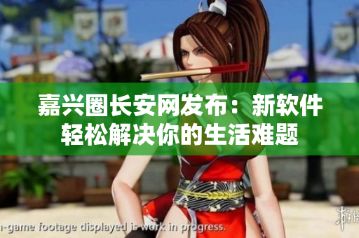 嘉兴圈长安网发布：新软件轻松解决你的生活难题