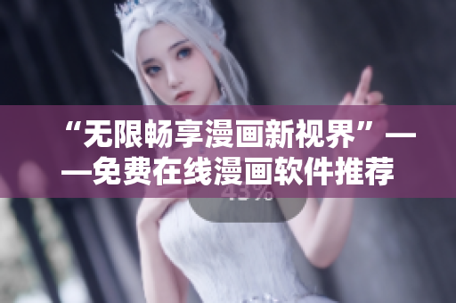 “无限畅享漫画新视界”——免费在线漫画软件推荐