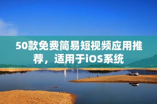 50款免费简易短视频应用推荐，适用于iOS系统