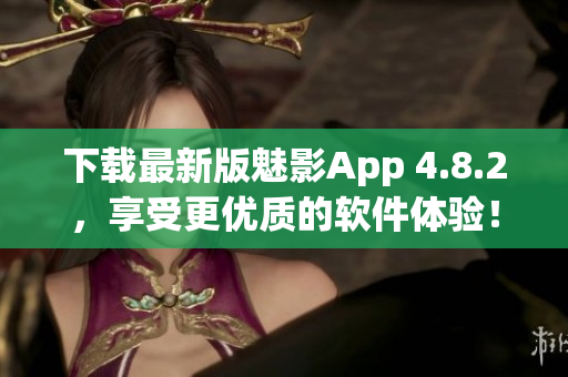 下载最新版魅影App 4.8.2，享受更优质的软件体验！