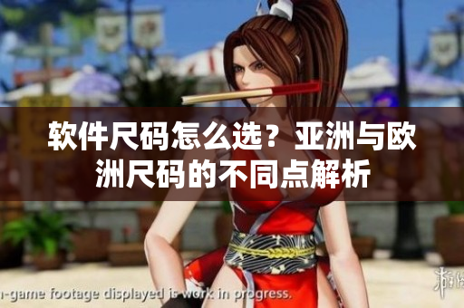 软件尺码怎么选？亚洲与欧洲尺码的不同点解析
