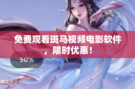 免费观看斑马视频电影软件，限时优惠！