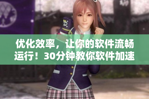 优化效率，让你的软件流畅运行！30分钟教你软件加速