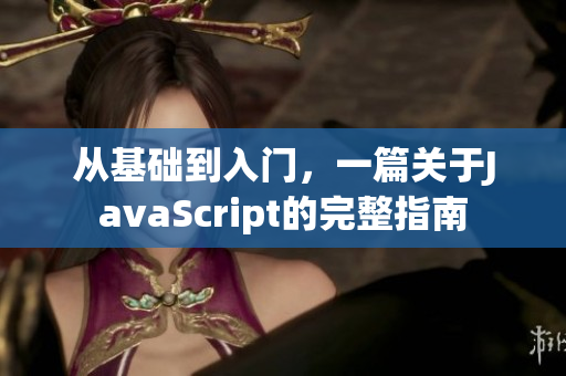 从基础到入门，一篇关于JavaScript的完整指南