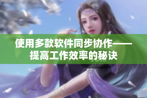 使用多款软件同步协作——提高工作效率的秘诀
