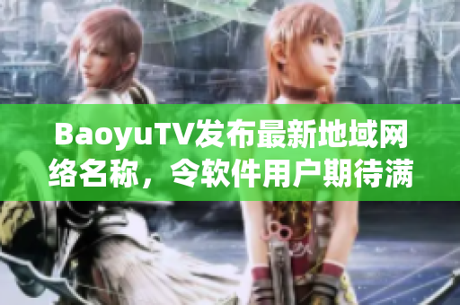 BaoyuTV发布最新地域网络名称，令软件用户期待满满
