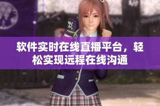 软件实时在线直播平台，轻松实现远程在线沟通