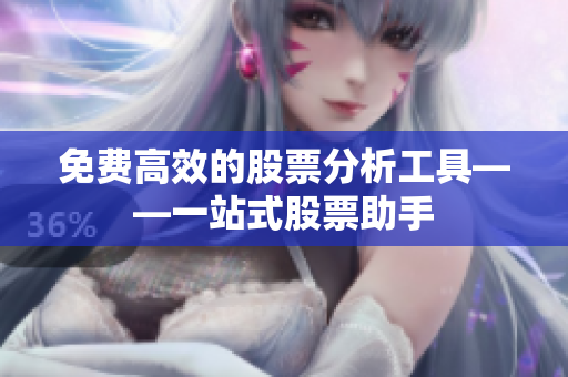 免费高效的股票分析工具——一站式股票助手