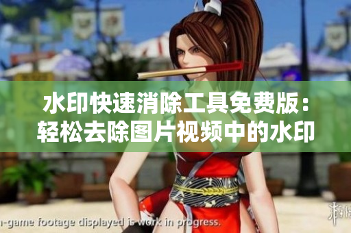 水印快速消除工具免费版：轻松去除图片视频中的水印
