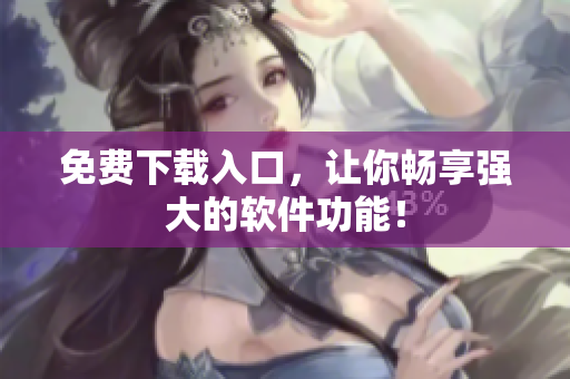 免费下载入口，让你畅享强大的软件功能！