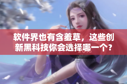 软件界也有含羞草，这些创新黑科技你会选择哪一个？