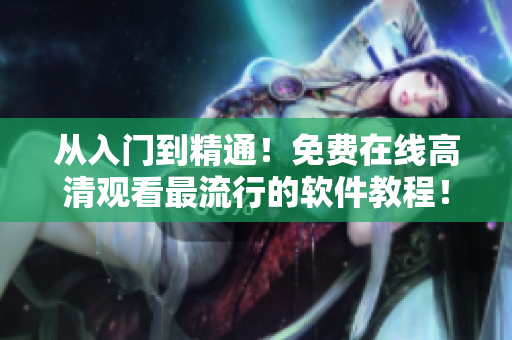 从入门到精通！免费在线高清观看最流行的软件教程！