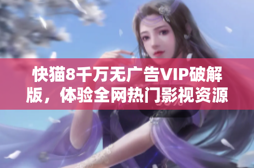 快猫8千万无广告VIP破解版，体验全网热门影视资源！