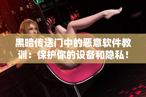 黑暗传送门中的恶意软件教训：保护你的设备和隐私！