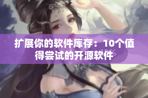 扩展你的软件库存：10个值得尝试的开源软件
