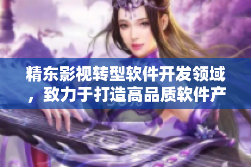 精东影视转型软件开发领域，致力于打造高品质软件产品。