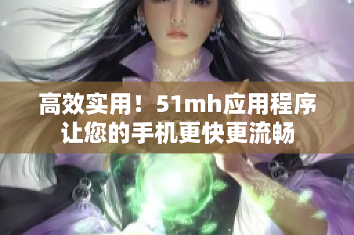 高效实用！51mh应用程序让您的手机更快更流畅