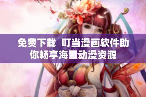 免费下载  叮当漫画软件助你畅享海量动漫资源