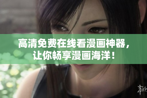 高清免费在线看漫画神器，让你畅享漫画海洋！