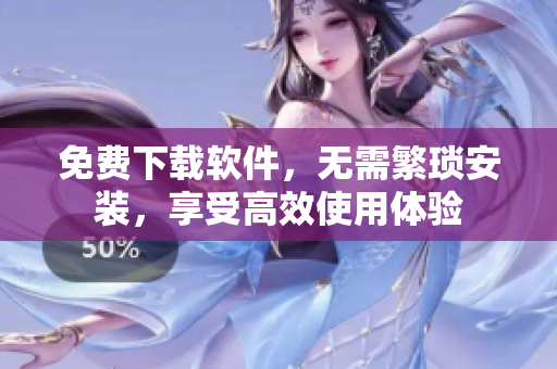 免费下载软件，无需繁琐安装，享受高效使用体验