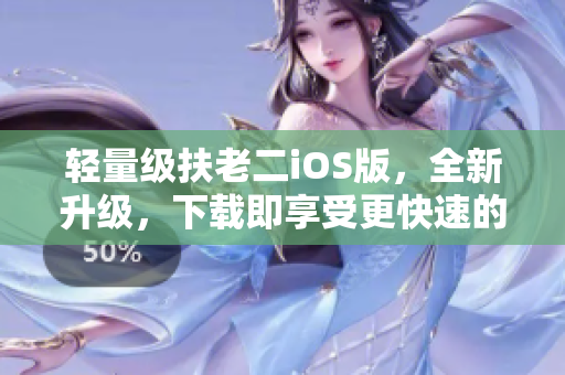 轻量级扶老二iOS版，全新升级，下载即享受更快速的使用体验
