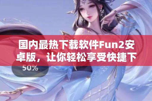 国内最热下载软件Fun2安卓版，让你轻松享受快捷下载