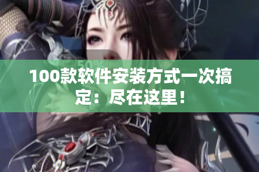 100款软件安装方式一次搞定：尽在这里！