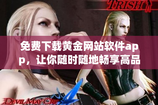 免费下载黄金网站软件app，让你随时随地畅享高品质网络体验