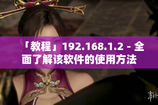 「教程」192.168.1.2 - 全面了解该软件的使用方法