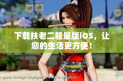 下载扶老二轻量版iOS，让您的生活更方便！