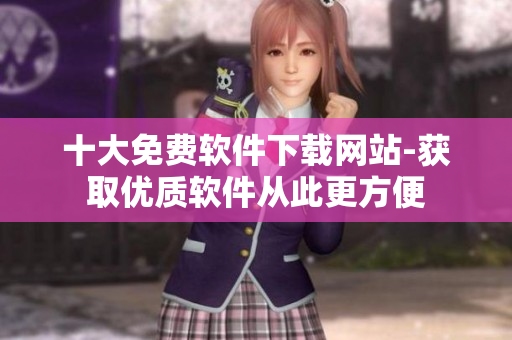 十大免费软件下载网站-获取优质软件从此更方便