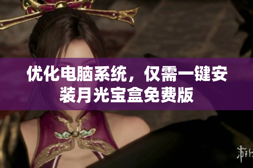 优化电脑系统，仅需一键安装月光宝盒免费版